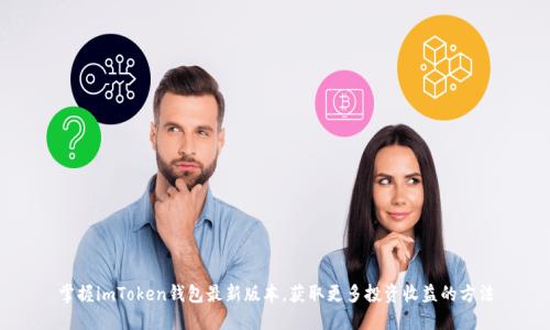 掌握imToken钱包最新版本，获取更多投资收益的方法