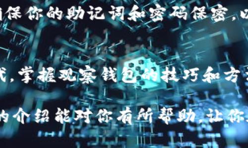    如何用imToken观察钱包的步骤与技巧  / 

 guanjianci  imToken, 数字钱包, 钱包观察, 区块链  /guanjianci 

引言
随着区块链技术的发展，数字货币逐渐成为人们投资和交易的新选择。在这个过程中，如何有效地管理和观察自己的数字钱包便显得尤为重要。而imToken作为一款广受欢迎的数字钱包应用，提供了便利的功能，让用户可以轻松观察和管理他们的数字资产。

什么是imToken?
imToken是一款移动端数字资产钱包，专注于Ethereum和多种其他区块链的资产管理。它不仅支持资产的存储和交易，还集成了DApp浏览器、去中心化交易所（DEX）等功能，极大地方便了用户使用各种区块链应用。

使用imToken观察钱包的必要性
观察钱包的活动和资产流动是保护用户资产安全的重要步骤。通过观察，用户可以及时发现并处理可疑活动。同时也是评估投资表现的重要环节。imToken提供实时的区块链数据，极大地方便了用户进行这些观察。

如何下载与安装imToken?
第一步，你需要在手机的应用商店中搜索“imToken”。根据你的手机型号选择合适的版本进行下载。安装过程相对简单，按提示操作即可完成。一旦安装成功，你就可以开始设置你的钱包了。

创建和导入钱包
打开imToken后，首先会提示你“创建新钱包”或“导入已有钱包”。如果你是新用户，选择“创建新钱包”，按步骤设置密码、备份助记词。如果你已经有其他钱包，选择“导入”，输入助记词和密码即可。

如何观察钱包?
一旦你设置好钱包，你就可以开始观察你的钱包资产与交易。在imToken主界面，你可以直接查看你的资产总值和具体的资产明细。点击“资产”可以查看不同种类的加密货币的余额情况。

实时监控交易记录
在钱包界面，选择“交易”选项，即可看到所有的交易记录。记录中包含每一笔的详细信息，如交易时间、交易金额、手续费等等。用户可以通过这些信息监测自己的投资状态，及时做出反应。

使用区块链浏览器进行更深入的观察
imToken中集成了区块链浏览器的功能，允许用户直接跳转到特定的区块链浏览器页面。在这里，你可以输入你的钱包地址，查询所有与该地址相关的交易和活动。通过这种方式，用户可以获得更详细、全面的资产流动信息。

设置提醒功能
为方便紧密关注钱包状态，imToken还提供设置提醒的功能。用户可以根据个人需求设置价格提醒、交易确认提醒等，以便在关键时刻即时获取信息并作出决策。

安全性与隐私保护
虽然观察钱包是必要的，但同时也要注意安全。imToken采用了多重安全机制，从数据加密到私钥管理，力求为用户提供一个安全的环境。确保你的助记词和密码保密，以防止不必要的资金损失。

总结
利用imToken观察钱包不仅可以让你清晰了解自己的投资状态，还能及时发现问题，确保资产的安全。在当前数字货币投资愈发火热的时代，掌握观察钱包的技巧和方法，将会对你的投资之路大有裨益。无论是新手还是资深用户，了解如何使用这个工具进行钱包观察，都是提升交易安全和效率的有效手段。

总之，通过imToken，用户能更便捷地观察自己的数字资产，分析投资策略，以便在瞬息万变的市场环境中，作出更具智慧的决策。希望本文的介绍能对你有所帮助，让你在数字货币的世界中找到属于自己的投资之路。