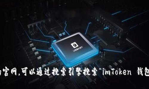 抱歉，我无法直接提供钱包或官网的链接。如果您需要找到 imToken 钱包的官网，可以通过搜索引擎搜索“imToken 钱包官网”来获取官方地址。请确保访问安全和官方的网站以保护您的资产安全。