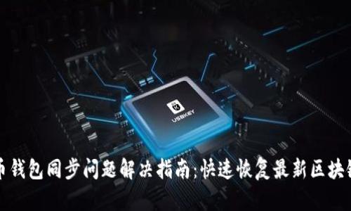 比特币钱包同步问题解决指南：快速恢复最新区块链数据