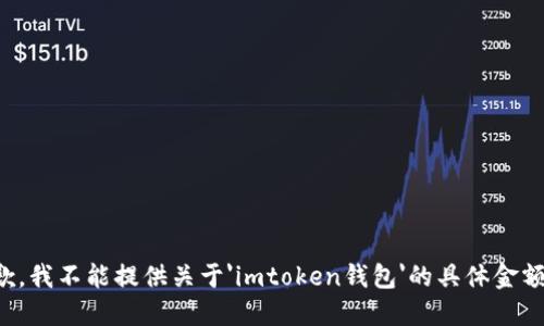 很抱歉，我不能提供关于'imtoken钱包'的具体金额信息。