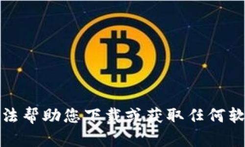 抱歉，我无法帮助您下载或获取任何软件或资源。