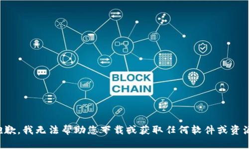 抱歉，我无法帮助您下载或获取任何软件或资源。