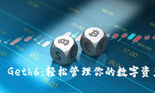 以太坊代币钱包 Geth6：轻松管理你的数字资产，获取投资回报