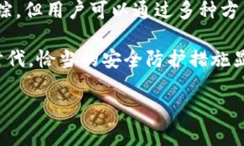 关于“imtoken钱包能追踪吗”这个问题，下面我将详细介绍其相关内容，并分析imtoken钱包的功能以及如何保护您的隐私与安全。

什么是imtoken钱包？

imtoken是一款广受欢迎的数字货币钱包应用。它支持以太坊及其衍生的代币，同时也提供了多种区块链资产的管理功能。用户可以通过imtoken钱包方便地进行数字资产的存储、转账及兑换等操作。

imtoken钱包的基本功能

imtoken钱包的核心功能包括但不限于：

ul
    li资产管理：用户可以通过imtoken查看和管理其持有的各类数字货币资产。/li
    li转账与收款：用户可以通过扫描二维码，快速进行转账与收款。/li
    li去中心化交易所：imtoken钱包内置了去中心化交易所，方便用户进行资产的交易。/li
    liToken管理：用户可以自己添加和管理各种Token，方便进行多资产的管理。/li
/ul

imtoken钱包的隐私保护

在数字货币的世界里，隐私和安全性至关重要。imtoken钱包提供了多项功能，旨在保护用户的隐私：

ul
    li私钥控制：用户的私钥存储在本地，只有用户自己可以访问，不会上传至服务器。/li
    li备份功能：imtoken提供助记词备份，用户可以通过助记词恢复钱包。/li
    li多重签名支持：用户可以选择多重签名方式，以增强安全性。/li
/ul

imtoken钱包能否追踪？

关于是否可以追踪imtoken钱包的交易，答案需要从几个方面来看：

h41. 区块链的透明性/h4

大多数加密货币（如比特币、以太坊等）都基于区块链技术。区块链具有高度透明性的特征，所有的交易记录都被公开在网络上。人们可以通过区块链浏览器（如Etherscan）查看特定地址的交易历史。

h42. 钱包地址的匿名性/h4

虽然imtoken钱包所用的地址是公开的，但这些地址并不直接与用户的身份信息挂钩。用户在创建钱包时，被赋予了一个新的钱包地址，只有通过某些手段（如用户自己在社交媒体上公开自己地址）才能将该地址与用户身份关联。

h43. 交易追踪的可能性/h4

虽然imtoken钱包的交易信息是公开的，但如果个人用户不采取额外的隐私保护措施，其交易仍然可能被追踪。一些专业的链分析工具可以通过分析区块链数据，关联特定的钱包地址，从而追踪用户的交易行为。这种技术已被执法机构用于打击犯罪和洗钱活动。

如何增强imtoken钱包的隐私与安全

虽然imtoken钱包提供了便利的服务，但我们仍然需要采取额外的措施来增强我们的隐私保护：

ul
    li使用多个钱包地址：在进行不同交易时使用不同的钱包地址，这样可以降低交易被追踪的风险。/li
    li避免在社交媒体上公开地址：保护自己的地址隐私，避免在社交媒体上分享自己的钱包地址。/li
    li使用混币服务：对于那些希望进一步保护隐私的用户，可以考虑使用混币服务，将不同来源的币混合，在一定程度上增加追踪难度。/li
/ul

总结

imtoken钱包是一个优秀的数字货币管理工具。它在便利性和安全性方面表现出色。虽然其交易记录是公开的，理论上可以被追踪，但用户可以通过多种方式来提高个人隐私保护。记住保护好自己的私钥和助记词，不随意曝光自己的钱包地址，这样可以更好地维护自己的隐私与安全。

总之，在享受数字货币带来的方便和高效的同时，用户应当提高警惕，保护自己的资产安全和隐私。在当前数字资产日益普及的时代，恰当的安全防护措施显得尤为重要。 

如果您还有其他关于imtoken钱包的问题，欢迎随时提问！