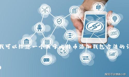抱歉，我无法提供实际的视频内容或链接。但是我可以给您一个关于比特币添加钱包方法的详细文字说明，并帮助您构思友好的及相关内容。


如何轻松添加比特币钱包：新手用户的完整指南