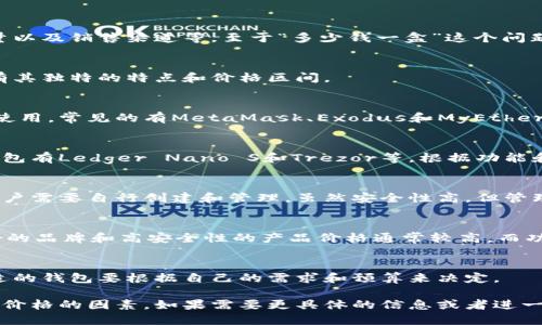 以太坊钱包的价格会根据多个因素而有所不同，包括品牌、功能、存储容量以及销售渠道等。至于“多少钱一盒”这个问题，可以从以下几个方面进行详细介绍。

以太坊钱包的种类
以太坊钱包主要有三种类型：软件钱包、硬件钱包和纸钱包。每种钱包都有其独特的特点和价格区间。

软件钱包
软件钱包通常是免费的，用户可以通过手机应用或电脑软件进行下载和使用。常见的有MetaMask、Exodus和MyEtherWallet等。这类钱包的安全性相对较低，但方便快捷，适合日常小额交易。

硬件钱包
硬件钱包是比较安全的存储方式，能够有效防止黑客攻击。常见的硬件钱包有Ledger Nano S和Trezor等。根据功能和存储容量，价格一般在50美元到200美元之间。

纸钱包
纸钱包是将以太坊地址和私钥打印在纸上。它本身不需要任何费用，但用户需要自行创建和管理。虽然安全性高，但管理不当也容易丢失。

影响以太坊钱包价格的因素
以太坊钱包的价格受多种因素影响：品牌、技术、安全性、支持的功能等。好的品牌和高安全性的产品价格通常较高。而功能越多的多元化钱包，价格也相对昂贵。

总结
总的来说，以太坊钱包的价格差异很大，从免费到几百美元都有。选择合适的钱包要根据自己的需求和预算来决定。

这里是关于以太坊钱包的初步介绍，大致涵盖了种类、价格区间以及影响价格的因素。如果需要更具体的信息或者进一步的深入探讨，请提出更具体的问题。