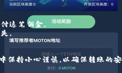 可以的，imToken钱包可以将币转账到火币钱包。以下是具体的操作步骤：

### 第一步：打开imToken钱包
首先，打开你的imToken钱包应用。如果你还没有安装，可以在官方网站或者应用商店下载。

### 第二步：选择要转账的币种
在钱包界面，选择你想要转账的币种。比如，选择以太坊（ETH）或其他支持的币种。

### 第三步：点击转账
在选定的币种界面，找到并点击“转账”或“发送”按钮。这将引导你进入转账界面。

### 第四步：输入火币钱包地址
此时，你需要输入火币钱包的接收地址。确保此地址准确无误，以免资金丢失。你可以在火币钱包中找到你的接收地址，通常在资产页面，有“充值”或“接收”的选项。

### 第五步：输入转账金额
输入你希望转账的金额。建议在转账前检查一下帐户余额，以确保转账成功。

### 第六步：确认并发送
在确认所有信息无误后，点击“确认”按钮。imToken会提示你输入交易密码或进行指纹验证来确认此次转账。

### 第七步：查看转账状态
转账完成后，可以在交易记录中查看状态。通常会显示“确认中”、“已完成”等状态信息。

### 注意事项
1. **网络费用**：每笔转账都会收取一定的网络费用，确保你的钱包里有足够的费用来支付这笔佣金。
2. **确保地址正确**：在转账前务必仔细核对接收地址，任何错误都可能导致资金永久丢失。
3. **转账时间**：有时由于网络拥堵，转账处理可能需要一些时间，耐心等待确认。

通过以上步骤，你就可以 smoothly 将币从 imToken 转账到火币钱包。确保在操作过程中保持小心谨慎，以确保转账的安全与成功。如果有任何疑问或者问题，可以随时参考相关的用户指南或联系客服进行帮助。