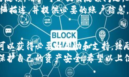 ImToken是一个流行的数字钱包，广泛用于存储和管理加密货币资产。关于ImToken钱包的客服问题，以下是你需要了解的内容。

ImToken的客服渠道
ImToken并没有传统意义上的客服热线。然而，他们提供了多种方式让用户可以寻求帮助和支持。
首先，在ImToken的官方网站上，用户可以找到常见问题解答（FAQ）板块。这个板块解决了很多用户最关心的常见问题，比如如何恢复钱包、如何转账、以及如何更换密码等。
其次，ImToken在各大社交媒体平台上都有官方账号。用户可以通过这些平台直接与他们进行互动。在这些社交媒体上，ImToken团队通常会快速回复用户的问题，提供实时支持。

社区支持
除了官方渠道，ImToken的用户社区也非常活跃。各类论坛和社交平台，如Reddit、Telegram等，都是用户讨论问题和分享经验的好地方。用户可以在这些平台上发布问题，经验丰富的社区成员通常会给予建议和解决方案。

用户自助服务
ImToken还提供了丰富的自助服务资源。用户可以在应用内查找有关钱包操作、资产管理、DApp使用等方面的详细教程。这些教程不仅图文并茂，还有视频指导，便于用户快速上手。
例如，如何安全地备份和恢复钱包是新手用户特别关心的问题。ImToken也提供了详细的步骤说明，确保用户能够顺利完成这一过程。

如何与ImToken团队沟通
如果用户在使用过程中遇到无法解决的问题，ImToken团队鼓励通过应用内的“反馈”功能进行反馈。用户可以提交反馈问题，ImToken会定期查看这些反馈并进行改进。
此外，ImToken在他们的官方网站上也提供了电子邮件支持。用户可以通过发送邮件将问题详细描述，并提供必要的账户信息，以便客服进行跟进。

总结
虽然ImToken没有传统的客服热线，但通过官网、社交媒体、社区支持以及自助服务，用户依然可以获得必要的帮助和支持。鼓励用户善用这些资源，确保在使用过程中顺利无忧。
在使用ImToken钱包时，用户应保持警惕，确保遵循安全最佳实践，妥善管理私钥和助记词，以保护自己的资产安全。希望以上信息能够帮助到你，让你在使用ImToken钱包的过程中更加顺利。