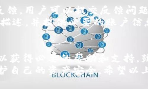 ImToken是一个流行的数字钱包，广泛用于存储和管理加密货币资产。关于ImToken钱包的客服问题，以下是你需要了解的内容。

ImToken的客服渠道
ImToken并没有传统意义上的客服热线。然而，他们提供了多种方式让用户可以寻求帮助和支持。
首先，在ImToken的官方网站上，用户可以找到常见问题解答（FAQ）板块。这个板块解决了很多用户最关心的常见问题，比如如何恢复钱包、如何转账、以及如何更换密码等。
其次，ImToken在各大社交媒体平台上都有官方账号。用户可以通过这些平台直接与他们进行互动。在这些社交媒体上，ImToken团队通常会快速回复用户的问题，提供实时支持。

社区支持
除了官方渠道，ImToken的用户社区也非常活跃。各类论坛和社交平台，如Reddit、Telegram等，都是用户讨论问题和分享经验的好地方。用户可以在这些平台上发布问题，经验丰富的社区成员通常会给予建议和解决方案。

用户自助服务
ImToken还提供了丰富的自助服务资源。用户可以在应用内查找有关钱包操作、资产管理、DApp使用等方面的详细教程。这些教程不仅图文并茂，还有视频指导，便于用户快速上手。
例如，如何安全地备份和恢复钱包是新手用户特别关心的问题。ImToken也提供了详细的步骤说明，确保用户能够顺利完成这一过程。

如何与ImToken团队沟通
如果用户在使用过程中遇到无法解决的问题，ImToken团队鼓励通过应用内的“反馈”功能进行反馈。用户可以提交反馈问题，ImToken会定期查看这些反馈并进行改进。
此外，ImToken在他们的官方网站上也提供了电子邮件支持。用户可以通过发送邮件将问题详细描述，并提供必要的账户信息，以便客服进行跟进。

总结
虽然ImToken没有传统的客服热线，但通过官网、社交媒体、社区支持以及自助服务，用户依然可以获得必要的帮助和支持。鼓励用户善用这些资源，确保在使用过程中顺利无忧。
在使用ImToken钱包时，用户应保持警惕，确保遵循安全最佳实践，妥善管理私钥和助记词，以保护自己的资产安全。希望以上信息能够帮助到你，让你在使用ImToken钱包的过程中更加顺利。