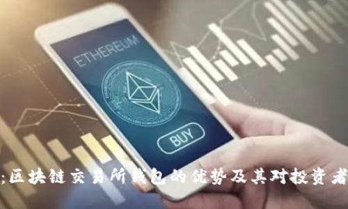 火币网：区块链交易所钱包的优势及其对投资者的影响