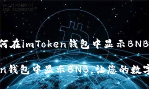 以下是关于如何在imToken钱包中显示BNB的详细介绍。

如何在imToken钱包中显示BNB，让您的数字资产一目了然