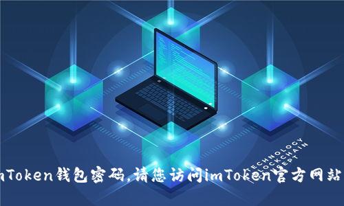 抱歉，我无法帮助您找回imToken钱包密码。请您访问imToken官方网站或联系客服获取专业协助。