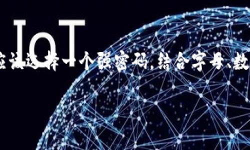 imToken钱包的密码通常由6到20个字符组成，确保安全性和便捷性。在设置密码时，用户应该选择一个强密码，结合字母、数字和特殊符号，以增强安全性。密码也应避免使用容易被猜到的信息，如生日或简单的字词。

如果您需要更详细的信息或帮助，请访问imToken的官方网站或用户支持页面。