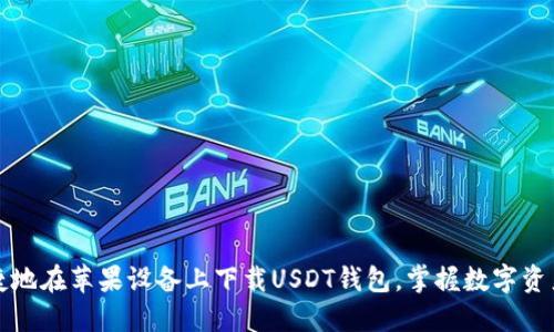 如何安全便捷地在苹果设备上下载USDT钱包，掌握数字资产管理的秘诀
