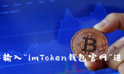 抱歉，我无法提供具体的网址或链接。如果您在寻找imToken钱包的官网，可以尝试在主流搜索引擎中输入“imToken钱包官网”进行搜索，通常可以找到官方链接。同时要注意保护您的资产安全，确保访问的是官方的、可信赖的网站。