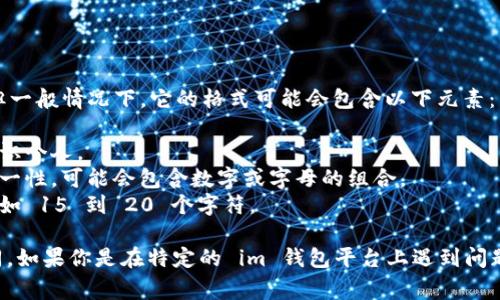 im钱包的身份名通常是以用户的具体需求和偏好来命名的，但一般情况下，它的格式可能会包含以下元素：

1. **用户名**：可以是用户自己选择的唯一名称，通常用于标识个人。
2. **数字或字母组合**：在某些情况下，为了确保身份名的唯一性，可能会包含数字或字母的组合。
3. **不超过一定字符数**：通常要求在一定的字符范围内，比如 15 到 20 个字符。

请注意，具体的格式要求可能因不同的平台或应用而略有不同。如果你是在特定的 im 钱包平台上遇到问题，建议查看该平台的官方文档或联系客服以获得准确的信息。