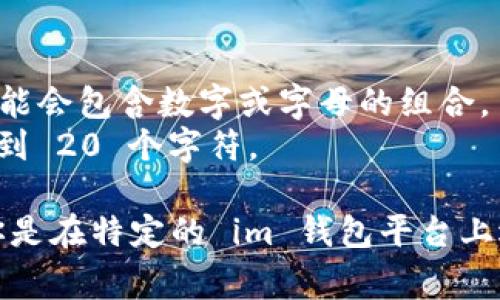 im钱包的身份名通常是以用户的具体需求和偏好来命名的，但一般情况下，它的格式可能会包含以下元素：

1. **用户名**：可以是用户自己选择的唯一名称，通常用于标识个人。
2. **数字或字母组合**：在某些情况下，为了确保身份名的唯一性，可能会包含数字或字母的组合。
3. **不超过一定字符数**：通常要求在一定的字符范围内，比如 15 到 20 个字符。

请注意，具体的格式要求可能因不同的平台或应用而略有不同。如果你是在特定的 im 钱包平台上遇到问题，建议查看该平台的官方文档或联系客服以获得准确的信息。