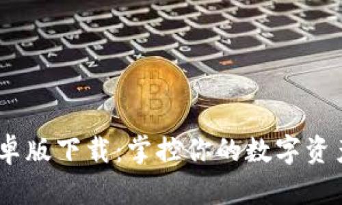 imToken钱包安卓版下载：掌控你的数字资产，无忧交易体验