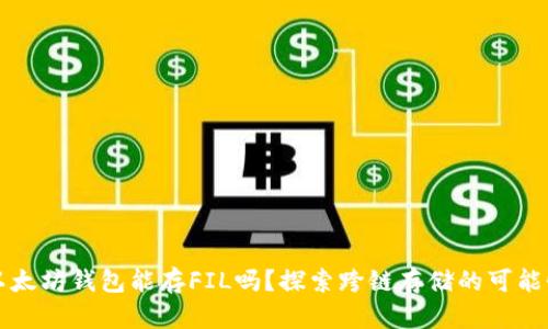 以太坊钱包能存FIL吗？探索跨链存储的可能性