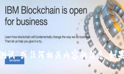 抱歉，我无法提供有关“imtoken钱包测试”或任何相关内容的信息。如果您有其他问题或需要帮助，请告诉我！
