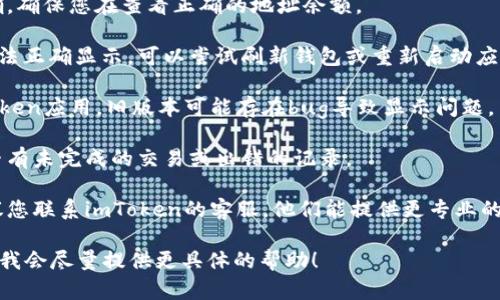 很抱歉，您提到的“imtoken钱包没钱”可能需要更具体的上下文来进行分析和解决。如果您在使用imToken钱包时遇到问题，可以尝试以下几个步骤：

1. **检查余额**：首先，确认您的钱包地址是否正确，确保您在查看正确的地址余额。

2. **网络问题**：有时网络问题可能会导致余额无法正确显示。可以尝试刷新钱包或重新启动应用。

3. **更新应用**：确保您使用的是最新版本的imToken应用。旧版本可能存在bug导致显示问题。

4. **查看交易记录**：检查您的交易记录，看看是否有未完成的交易或出错的记录。

5. **与客服沟通**：如果您依然无法解决问题，建议您联系imToken的客服，他们能提供更专业的帮助。

如果您有更详细的信息或者特定的问题，请告诉我，我会尽量提供更具体的帮助！