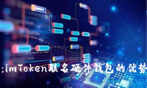 创新与安全：imToken联名硬件钱包的优势与使用指南