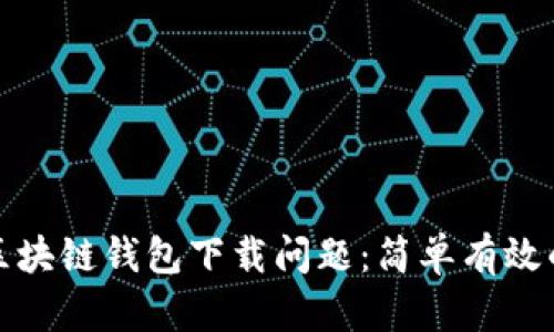 如何解决区块链钱包下载问题：简单有效的解决方案