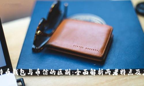 比特币钱包与币信的区别：全面解析两者特点及应用