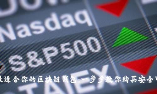 如何选择最适合你的区块链钱包：一步步教你购买安全可靠的钱包