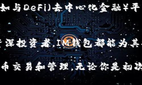 IM钱包是一种数字货币钱包，旨在为用户提供安全、便捷的加密货币存储和交易服务。以下是IM钱包的一些特点和功能：

一、什么是IM钱包
IM钱包是一个多功能加密货币钱包，支持多种数字资产的存储和管理。用户可以使用该平台存储比特币、以太坊、莱特币等主流数字货币。IM钱包以其安全性能和用户友好的界面著称，吸引了大批用户使用。

二、IM钱包的主要功能
IM钱包提供多种功能，以满足用户的不同需求。以下是一些主要功能：
ul
    listrong数字资产存储：/strongIM钱包支持多种类型的加密货币，用户可以方便地管理自己的数字资产。/li
    listrong安全性：/strongIM钱包采用多重安全措施，包括私钥加密和两步验证，确保用户资产的安全。/li
    listrong交易功能：/strong用户可以在IM钱包内进行数字货币的发送和接收，操作简单直观。/li
    listrong实时汇率：/strongIM钱包提供实时的数字货币汇率，方便用户随时了解市场动态。/li
/ul

三、IM钱包的优点
使用IM钱包有许多优点，以下是一些关键点：
ul
    listrong用户友好的界面：/strongIM钱包提供简单易用的界面，适合初学者和有经验的用户。/li
    listrong高安全性：/strong通过多重加密措施，IM钱包确保用户的资产不容易受到黑客攻击。/li
    listrong多样化支持：/strongIM钱包支持多种加密货币，使用户能够轻松管理不同资产。/li
    listrong快速交易：/strongIM钱包的交易速度快，用户可以迅速完成买卖。/li
/ul

四、IM钱包如何使用
以下是IM钱包的使用步骤：
ol
    listrong下载与安装：/strong用户可以通过官网或应用商店下载IM钱包应用，安装后注册账号。/li
    listrong资产充值：/strong用户可以通过转账或购买的方式将数字资产充入IM钱包。/li
    listrong进行交易：/strong用户可以在IM钱包内选择发送或接收数字资产，输入对方地址及金额，确认完成交易。/li
/ol

五、IM钱包的安全性措施
为了保护用户的资产，IM钱包采取了多种安全性措施：
ul
    listrong私钥存储：/strong用户的私钥仅存储于本地设备，IM钱包不会收集或储存用户的私钥。/li
    listrong两步验证：/strong在进行重要操作时，IM钱包要求进行两步验证，增加了安全性。/li
    listrong实时监控：/strongIM钱包会实时监控账号交易活动，任何异常活动都会立即通知用户。/li
/ul

六、IM钱包的未来展望
随着数字货币市场的不断发展，IM钱包也在不断创新和发展。IM钱包未来可能会增加更多新的功能，例如与DeFi（去中心化金融）平台的整合、支持更多的交易对等。用户期待IM钱包在技术和安全性上不断完善，以进一步提升使用体验。

七、总结
IM钱包作为一个先进的数字货币钱包，提供了用户所需的多种功能和高安全性。无论是新手用户还是资深投资者，IM钱包都能为其提供良好的体验。随着数字货币的普及，IM钱包必将在市场上占据越来越重要的地位。

综上所述，IM钱包是一个值得信赖的数字货币管理平台，用户可以通过IM钱包轻松、安全地进行数字货币交易和管理。无论你是初次接触数字资产，还是已有一定经验，IM钱包都能为你提供满意的服务。