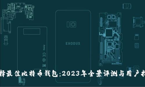 选择最佳比特币钱包：2023年全景评测与用户指南