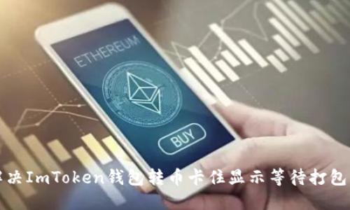 如何解决ImToken钱包转币卡住显示等待打包的问题