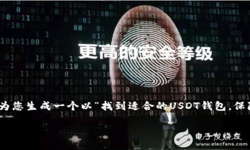 由于您要求的是与USDT钱包相关的内容，而不是一个特定的产品或服务，我将会为您生成一个以“找到适合的USDT钱包，保障您的数字资产安全”为主题的内容。以下是实现该主题的、关键词以及详细介绍。

 找到适合的USDT钱包，保障您的数字资产安全