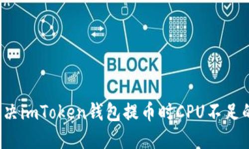 如何解决imToken钱包提币时CPU不足的问题？