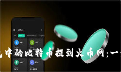 如何将比特币钱包中的比特币提到火币网：一步一步的详细指南