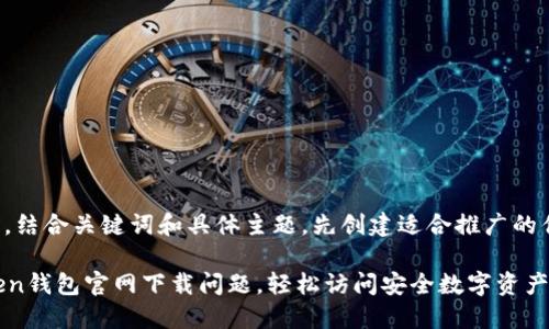 在撰写内容之前，结合关键词和具体主题，先创建适合推广的优秀以及关键词。

如何解决imToken钱包官网下载问题，轻松访问安全数字资产