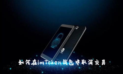 如何在imToken钱包中取消交易