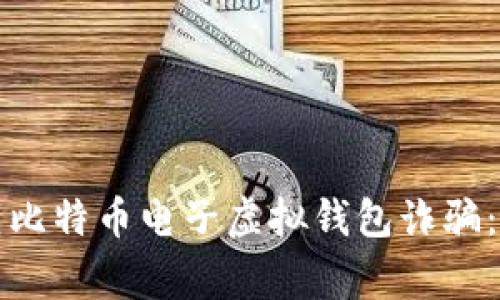 如何识别和防范比特币电子虚拟钱包诈骗：实用指南与警示