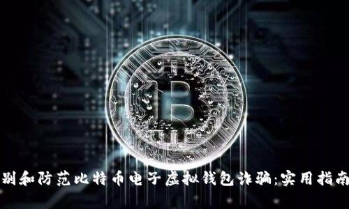 如何识别和防范比特币电子虚拟钱包诈骗：实用指南与警示