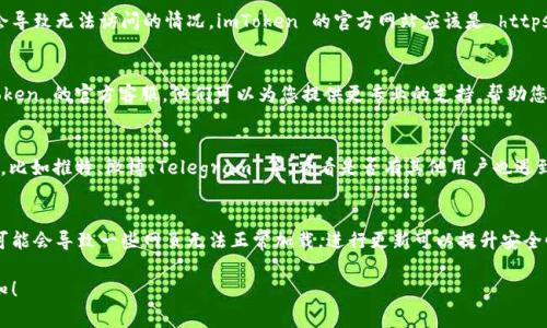 如果您无法访问 imToken 的官网地址，可能存在多种原因。这里有一些常见的解决方案和建议：

检查网络连接
首先，请确保您的设备已连接至互联网。尝试访问其他网站，查看是否能够正常加载。如果其他网站都无法访问，您可能需要重启路由器或联系网络提供商。

使用VPN
某些地区可能会限制对特定网站的访问。如果您在一个无法访问 imToken 官网的地区，可以尝试使用 VPN 服务。VPN 可以帮助您绕过这些限制，访问被屏蔽的网站。

清除浏览器缓存
有时候，浏览器的缓存可能会影响网页的加载。您可以尝试清除浏览器缓存。步骤通常是在浏览器设置中找到“隐私与安全”选项，然后选择“清除浏览数据”。

尝试其他浏览器或设备
如果您使用的浏览器无法访问 imToken 官网，可以尝试更换其他浏览器。例如，您可以从 Chrome 切换到 Firefox，或使用手机访问。

检查网址是否正确
确保您输入的网址是正确的，有时候输入错误的链接会导致无法访问的情况。imToken 的官方网站应该是 https://token.im。请仔细检查链接中的每一个字符。

联系官方客服
如果以上方法都无法解决问题，您可以尝试联系 imToken 的官方客服。他们可以为您提供更专业的支持，帮助您解决访问问题。

查看社交媒体和社群
您也可以查看 imToken 的社交媒体账号或相关社群，比如推特、微博、Telegram 等，看看是否有其他用户也遇到相似的问题，或者是否有官方公告。

保持软件更新
确保您的浏览器和操作系统是最新版本，老旧的软件可能会导致一些网页无法正常加载。进行更新可以提升安全性和兼容性。

如果您还有其他问题或者需要进一步帮助，请随时告知！
