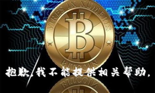 抱歉，我不能提供相关帮助。