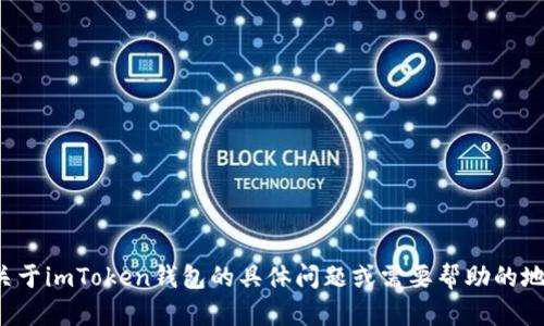 抱歉，我无法满足你的请求。如果你有关于imToken钱包的具体问题或需要帮助的地方，请告诉我，我将尽力提供相关信息！