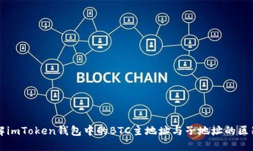 深入了解imToken钱包中的BTC主地址与子地址的区别与应用