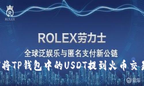 如何将TP钱包中的USDT提到火币交易所？