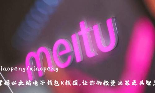 xiaopeng/xiaopeng

掌握以太坊电子钱包K线图，让你的投资决策更具智慧