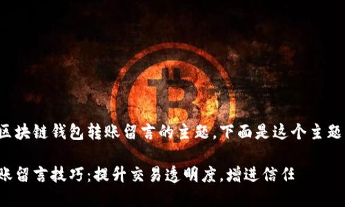 这是一个有关区块链钱包转账留言的主题，下面是这个主题的结构化内容：

区块链钱包转账留言技巧：提升交易透明度，增进信任