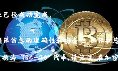 要将 imToken 钱包中的 ERC-20 代币转换为 TRC-20 代币，您需要经过几个步骤，因为这两种代币属于不同的区块链（Ethereum 和 TRON）。以下是详细的步骤说明：

步骤 1: 检查代币兼容性
首先，确保您想要转换的 ERC-20 代币在 TRON 网络上也有对应的 TRC-20 代币。如果没有对应的代币，您将需要通过交易所进行交易。

步骤 2: 提取 ERC-20 代币
打开您的 imToken 钱包，找到您要转换的 ERC-20 代币。在钱包中，选择提取选项。您需要提供一个支持该 ERC-20 代币的交易所地址，以便将代币发送到该交易所。

步骤 3: 选择交易所
选择一个支持 ERC-20 和 TRC-20 的交易所，例如 Binance 或 Huobi。注册账户并完成身份验证。如果您已经有账户，请直接登录。

步骤 4: 转移代币到交易所
在交易所中查找您提取的 ERC-20 代币充值地址。将该地址复制到 imToken 钱包中，进行代币的转移。在转移时，请仔细检查地址，以避免资产丢失。

步骤 5: 交换代币
一旦您的 ERC-20 代币在交易所到账，您可以在交易所内找到将 ERC-20 代币交换为 TRC-20 代币的选项。选择正确的交易对并完成交易。

步骤 6: 提取 TRC-20 代币
交易完成后，您会拥有对应的 TRC-20 代币。现在，您可以将这些代币提取到您的 TRON 钱包（例如 imToken 或其他支持 TRC-20 的钱包）。复制您的 TRON 钱包地址，在交易所进行提取。

步骤 7: 核对余额
在将 TRC-20 代币提取到您的 TRON 钱包后，打开钱包，检查代币余额。确保转账已经成功完成。

总结
通过以上步骤，您可以将 ERC-20 代币成功转换为 TRC-20 代币。每一步都要确保信息的准确性和安全性，以保护您的资产。此外，已知的交易会有手续费，请确认费用并确保您的交易能够顺利进行。

这些步骤提供了一个完整的流程，帮助您将 imToken 钱包中的 ERC-20 代币转换为 TRC-20 代币。请记住，在加密货币交易中务必小心操作，保护好您的钱包安全。