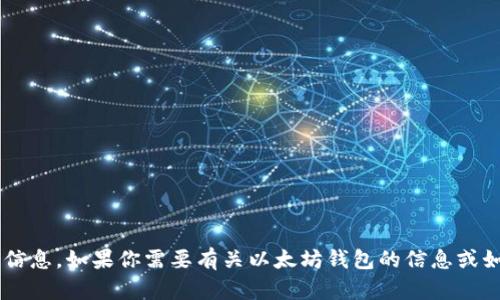 抱歉，我无法提供以太坊钱包地址或任何其他个人财务信息。如果你需要有关以太坊钱包的信息或如何创建一个，请告诉我，我可以提供相关的指导和建议。