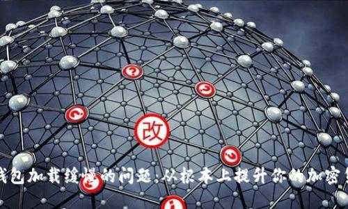 解决比特币钱包加载缓慢的问题：从根本上提升你的加密货币交易体验